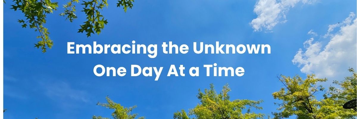 Embracing the Unknown - One Day at a Time